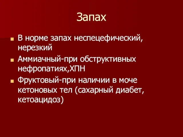 Запах В норме запах неспецефический,нерезкий Аммиачный-при обструктивных нефропатиях,ХПН Фруктовый-при наличии в моче кетоновых тел (сахарный диабет,кетоацидоз)