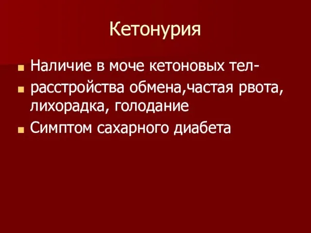 Кетонурия Наличие в моче кетоновых тел- расстройства обмена,частая рвота,лихорадка, голодание Симптом сахарного диабета