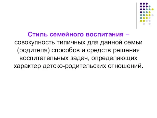 Стиль семейного воспитания – совокупность типичных для данной семьи (родителя) способов