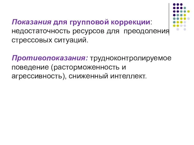 Показания для групповой коррекции: недостаточность ресурсов для преодоления стрессовых ситуаций. Противопоказания: