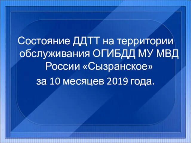 Состояние ДДТТ на территории обслуживания ОГИБДД МУ МВД России «Сызранское» за 10 месяцев 2019 года.
