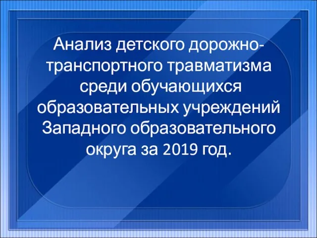 Анализ детского дорожно-транспортного травматизма среди обучающихся образовательных учреждений Западного образовательного округа за 2019 год.