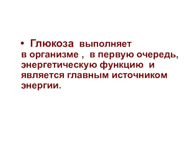 Глюкоза выполняет в организме , в первую очередь, энергетическую функцию и является главным источником энергии.