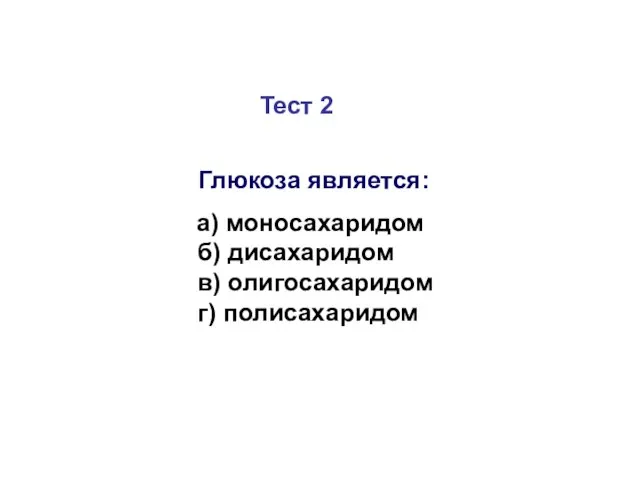 Тест 2 Глюкоза является: а) моносахаридом б) дисахаридом в) олигосахаридом г) полисахаридом