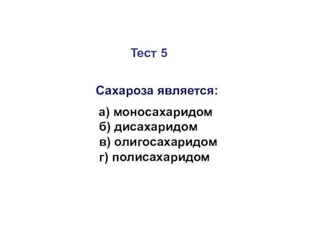 Тест 5 Сахароза является: а) моносахаридом б) дисахаридом в) олигосахаридом г) полисахаридом