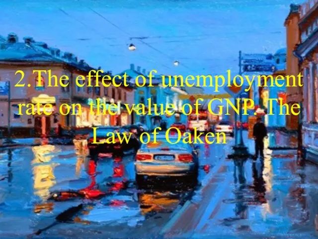 2.The effect of unemployment rate on the value of GNP. The Law of Oaken