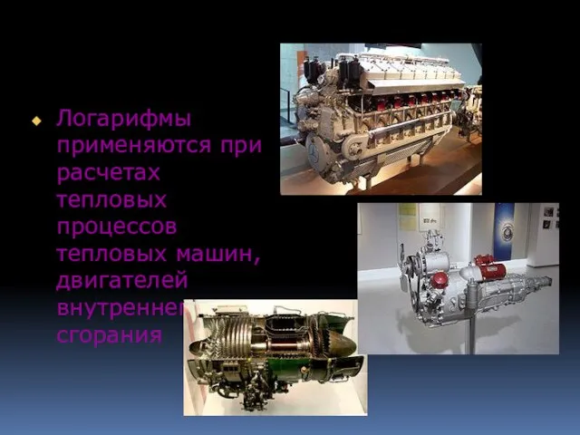 Логарифмы применяются при расчетах тепловых процессов тепловых машин, двигателей внутреннего сгорания