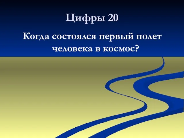 Цифры 20 Когда состоялся первый полет человека в космос?