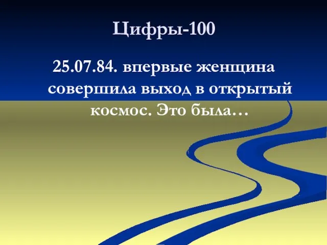 Цифры-100 25.07.84. впервые женщина совершила выход в открытый космос. Это была…