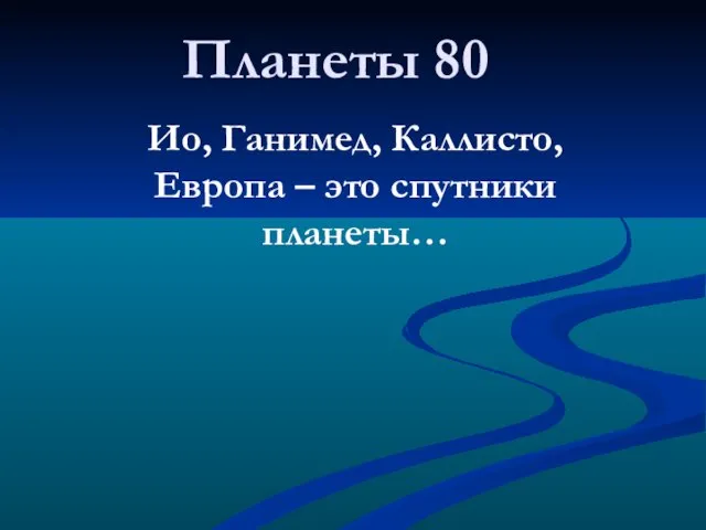 Планеты 80 Ио, Ганимед, Каллисто, Европа – это спутники планеты…