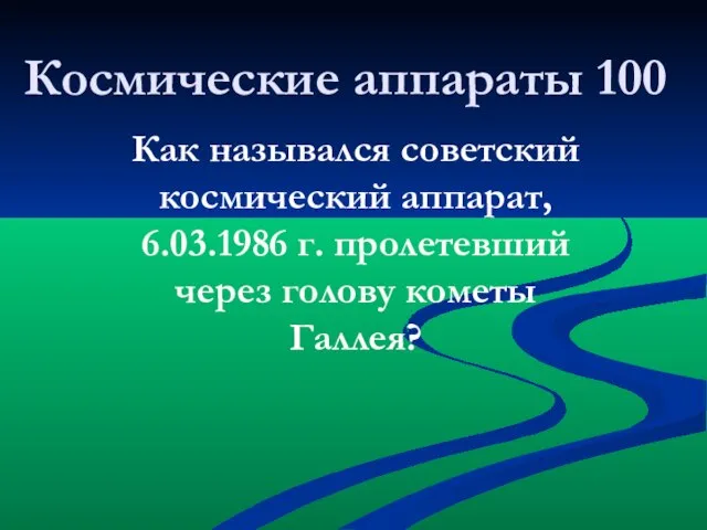 Как назывался советский космический аппарат, 6.03.1986 г. пролетевший через голову кометы Галлея? Космические аппараты 100