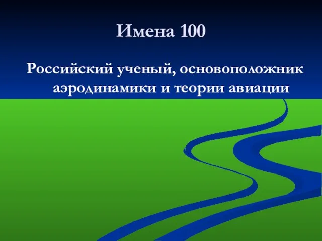 Имена 100 Российский ученый, основоположник аэродинамики и теории авиации