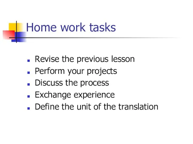 Home work tasks Revise the previous lesson Perform your projects Discuss