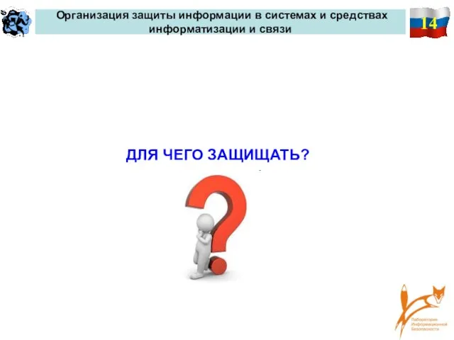 14 Организация защиты информации в системах и средствах информатизации и связи ДЛЯ ЧЕГО ЗАЩИЩАТЬ?