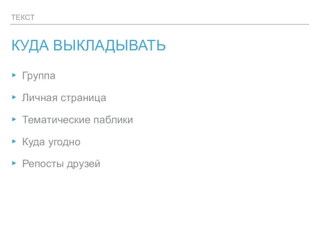 ТЕКСТ КУДА ВЫКЛАДЫВАТЬ Группа Личная страница Тематические паблики Куда угодно Репосты друзей