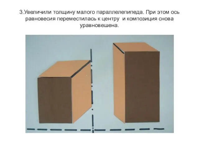 3.Увеличили толщину малого параллелепипеда. При этом ось равновесия переместилась к центру и композиция снова уравновешена.