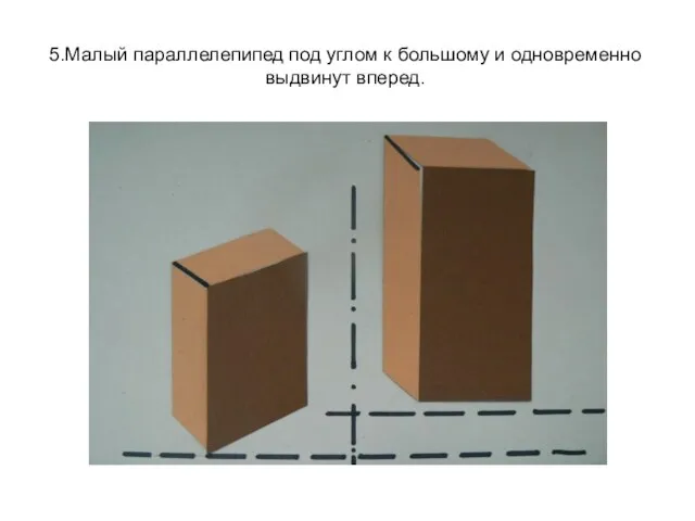 5.Малый параллелепипед под углом к большому и одновременно выдвинут вперед.