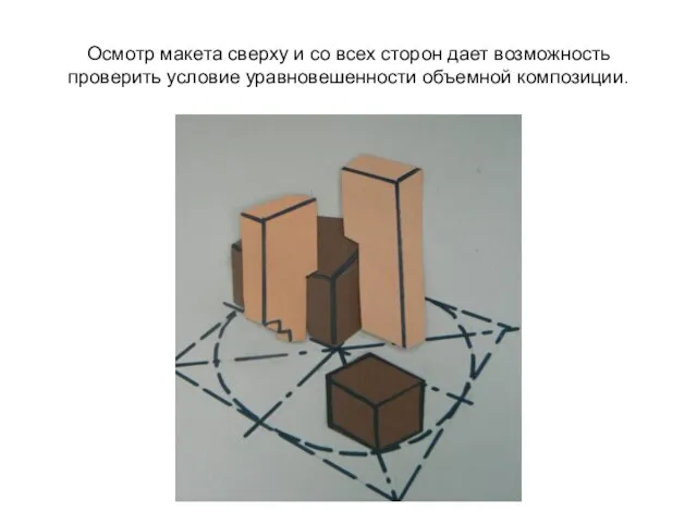 Осмотр макета сверху и со всех сторон дает возможность проверить условие уравновешенности объемной композиции.