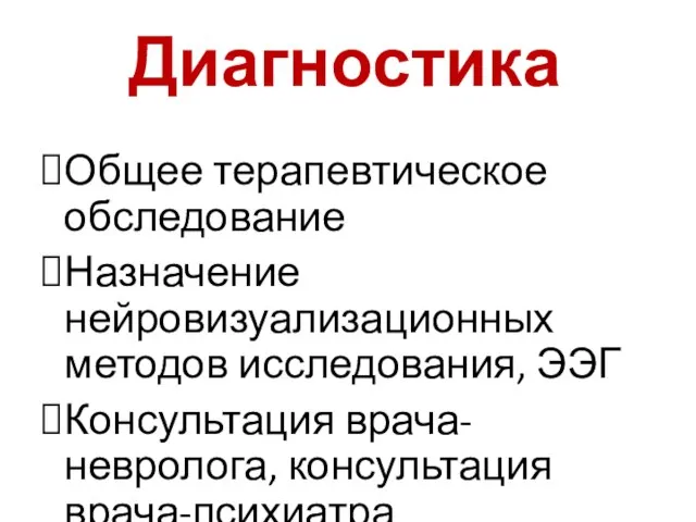 Диагностика Общее терапевтическое обследование Назначение нейровизуализационных методов исследования, ЭЭГ Консультация врача-невролога, консультация врача-психиатра