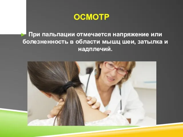 ОСМОТР При пальпации отмечается напряжение или болезненность в области мышц шеи, затылка и надплечий.