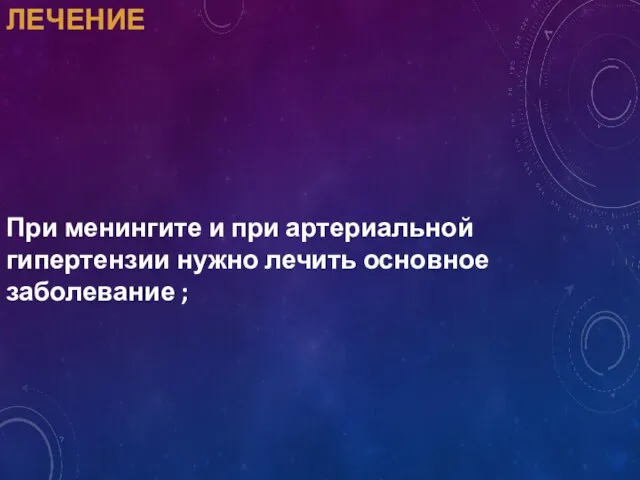 ЛЕЧЕНИЕ При менингите и при артериальной гипертензии нужно лечить основное заболевание ;