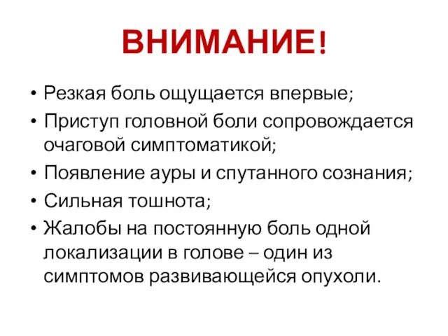 ВНИМАНИЕ! Резкая боль ощущается впервые; Приступ головной боли сопровождается очаговой симптоматикой;