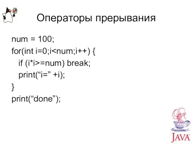 Операторы прерывания num = 100; for(int i=0;i if (i*i>=num) break; print(“i=” +i); } print(“done”);