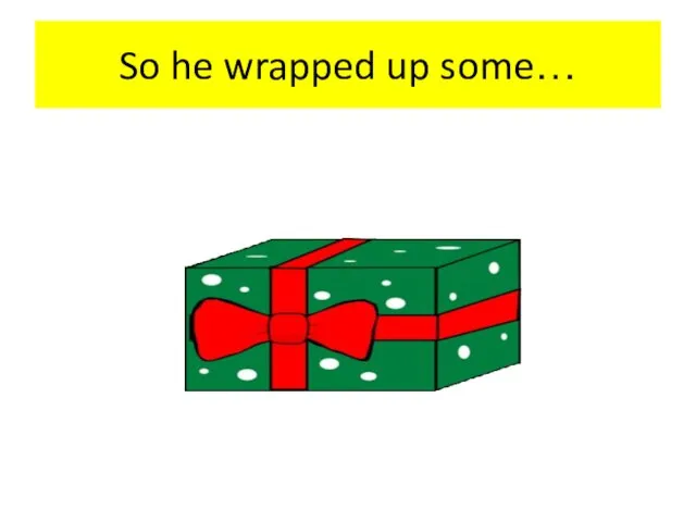 So he wrapped up some…