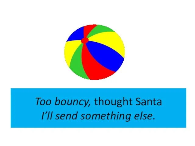 Too bouncy, thought Santa I’ll send something else.