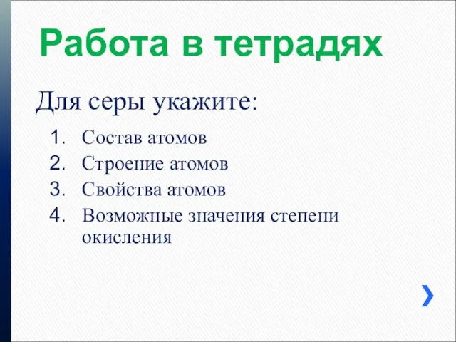 Работа в тетрадях Состав атомов Строение атомов Свойства атомов Возможные значения степени окисления Для серы укажите: