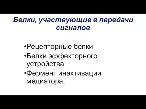 Белки, участвующие в передачи сигналов Рецепторные белки Белки эффекторного устройства Фермент инактивации медиатора.