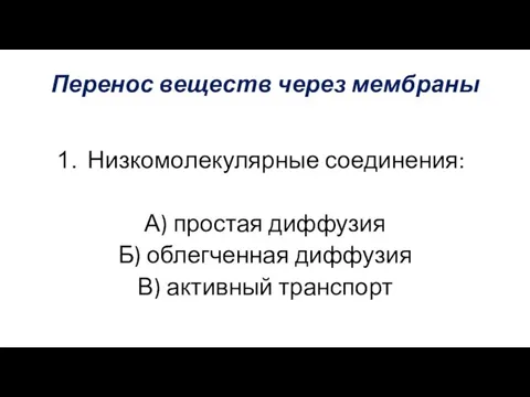 Перенос веществ через мембраны Низкомолекулярные соединения: А) простая диффузия Б) облегченная диффузия В) активный транспорт