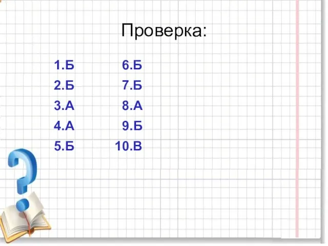 Проверка: 1.Б 6.Б 2.Б 7.Б 3.А 8.А 4.А 9.Б 5.Б 10.В