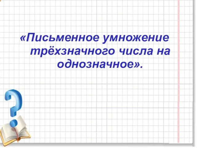 «Письменное умножение трёхзначного числа на однозначное».