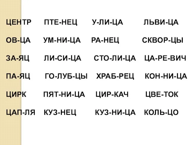 ЦЕНТР ПТЕ-НЕЦ У-ЛИ-ЦА ЛЬВИ-ЦА ОВ-ЦА УМ-НИ-ЦА РА-НЕЦ СКВОР-ЦЫ ЗА-ЯЦ ЛИ-СИ-ЦА СТО-ЛИ-ЦА