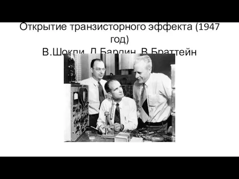 Открытие транзисторного эффекта (1947 год) В.Шокли, Д.Бардин, В.Браттейн