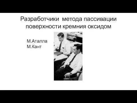 Разработчики метода пассивации поверхности кремния оксидом М.Аталла М.Кант