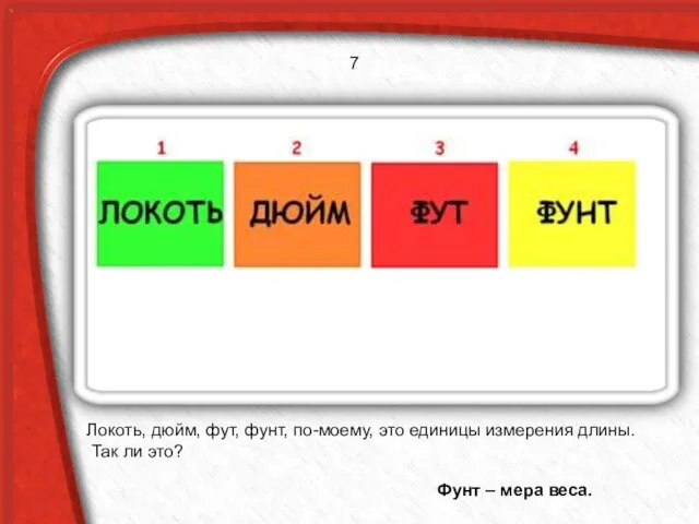 Локоть, дюйм, фут, фунт, по-моему, это единицы измерения длины. Так ли