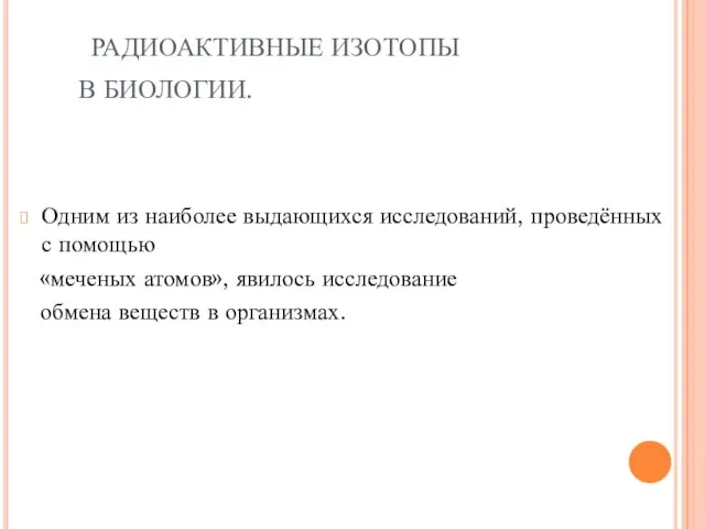 РАДИОАКТИВНЫЕ ИЗОТОПЫ В БИОЛОГИИ. Одним из наиболее выдающихся исследований, проведённых с