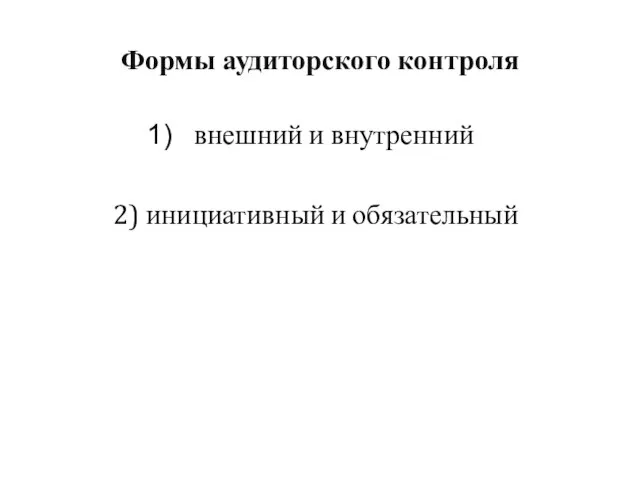 Формы аудиторского контроля внешний и внутренний 2) инициативный и обязательный