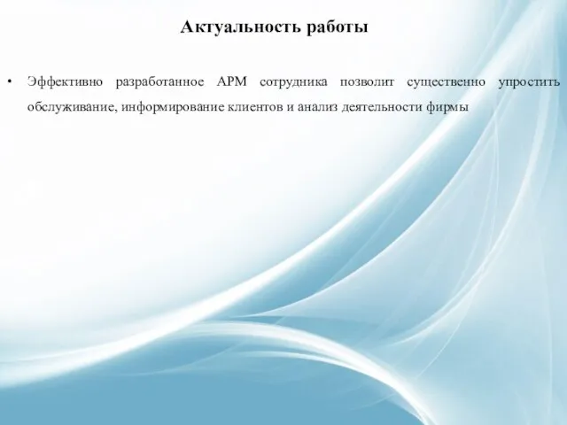 Актуальность работы Эффективно разработанное АРМ сотрудника позволит существенно упростить обслуживание, информирование клиентов и анализ деятельности фирмы