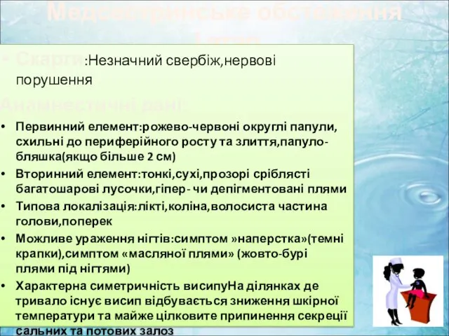 Медсестринське обстеження І етап Скарги:Незначний свербіж,нервові порушення Анамнестичні дані: Первинний елемент:рожево-червоні