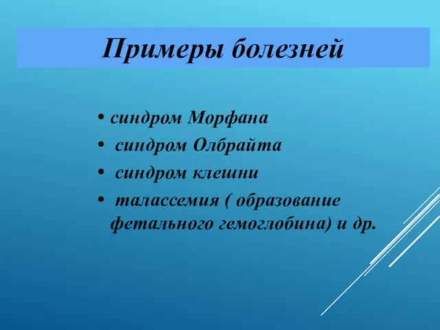 Примеры болезней синдром Морфана синдром Олбрайта синдром клешни талассемия ( образование фетального гемоглобина) и др.