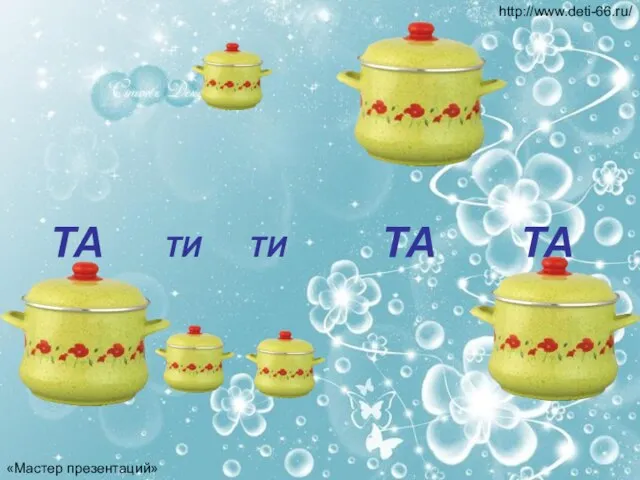 ТА ТИ ТИ ТА ТА «Мастер презентаций» http://www.deti-66.ru/