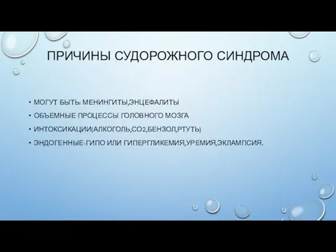 ПРИЧИНЫ СУДОРОЖНОГО СИНДРОМА МОГУТ БЫТЬ: МЕНИНГИТЫ,ЭНЦЕФАЛИТЫ ОБЪЕМНЫЕ ПРОЦЕССЫ ГОЛОВНОГО МОЗГА ИНТОКСИКАЦИИ(АЛКОГОЛЬ,СО2,БЕНЗОЛ,РТУТЬ) ЭНДОГЕННЫЕ-ГИПО ИЛИ ГИПЕРГЛИКЕМИЯ,УРЕМИЯ,ЭКЛАМПСИЯ.