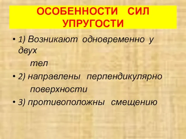 ОСОБЕННОСТИ СИЛ УПРУГОСТИ 1) Возникают одновременно у двух тел 2) направлены перпендикулярно поверхности 3) противоположны смещению