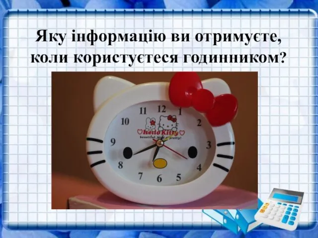 Яку інформацію ви отримуєте, коли користуєтеся годинником? Яку інформацію ви отримуєте, коли користуєтеся годинником?