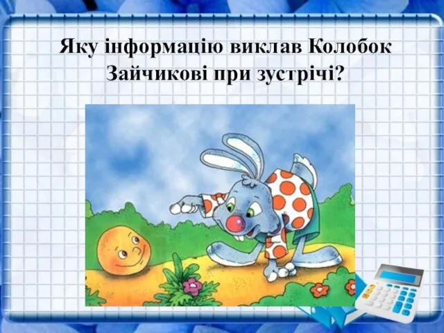 Яку інформацію виклав Колобок Зайчикові при зустрічі? Яку інформацію виклав Колобок Зайчикові при зустрічі?