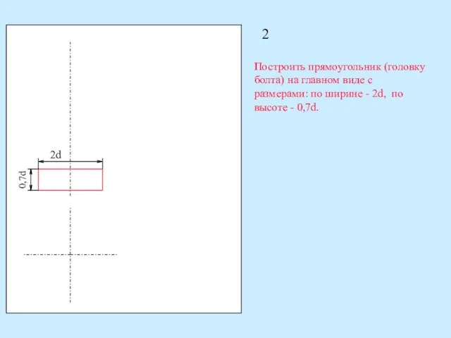 2 Построить прямоугольник (головку болта) на главном виде с размерами: по