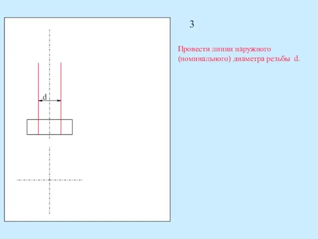 3 Провести линии наружного (номинального) диаметра резьбы d. d